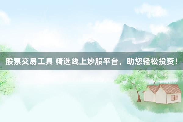 股票交易工具 精选线上炒股平台，助您轻松投资！