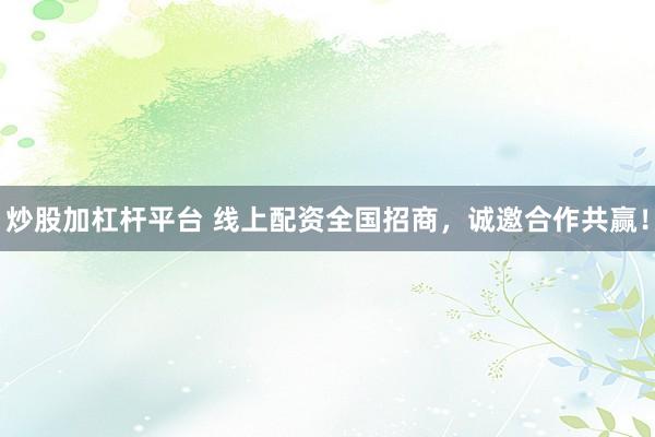 炒股加杠杆平台 线上配资全国招商，诚邀合作共赢！
