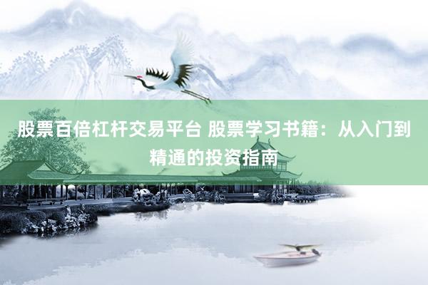 股票百倍杠杆交易平台 股票学习书籍：从入门到精通的投资指南