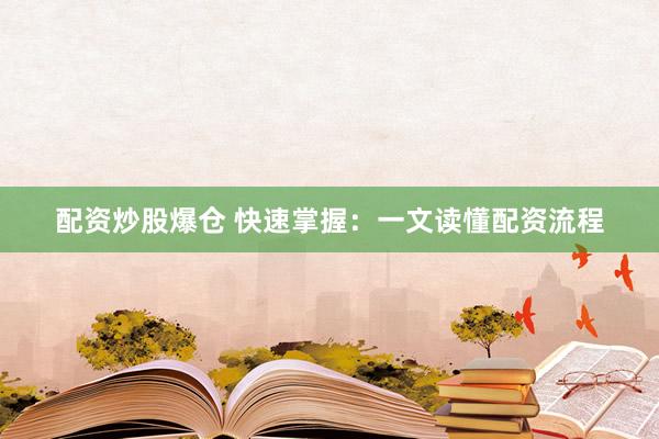 配资炒股爆仓 快速掌握：一文读懂配资流程