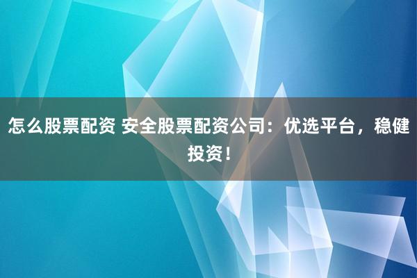 怎么股票配资 安全股票配资公司：优选平台，稳健投资！