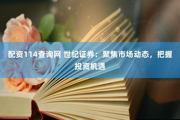 配资114查询网 世纪证券：聚焦市场动态，把握投资机遇