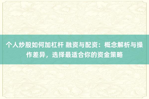 个人炒股如何加杠杆 融资与配资：概念解析与操作差异，选择最适合你的资金策略