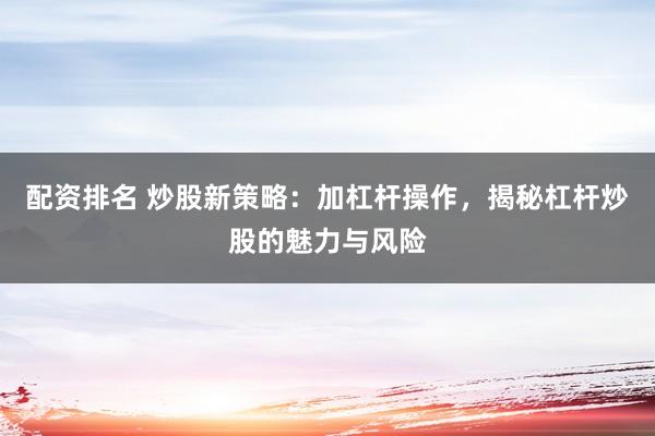 配资排名 炒股新策略：加杠杆操作，揭秘杠杆炒股的魅力与风险