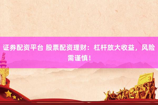 证券配资平台 股票配资理财：杠杆放大收益，风险需谨慎！