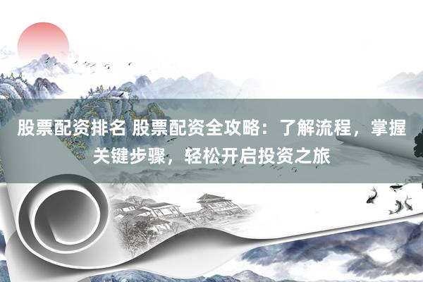 股票配资排名 股票配资全攻略：了解流程，掌握关键步骤，轻松开启投资之旅