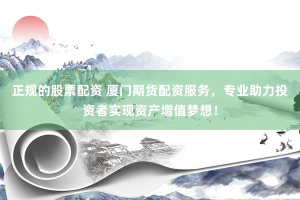 正规的股票配资 厦门期货配资服务，专业助力投资者实现资产增值梦想！