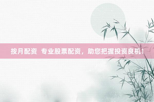 按月配资  专业股票配资，助您把握投资良机！