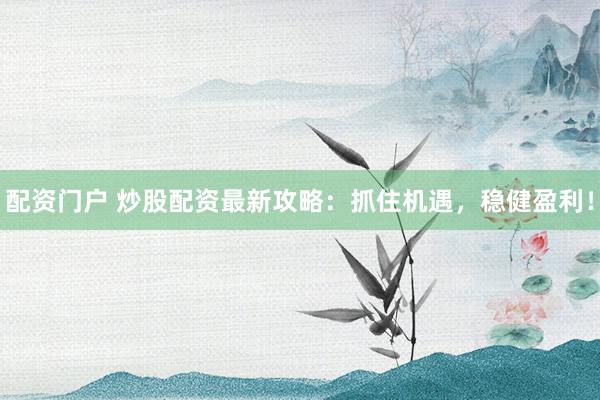配资门户 炒股配资最新攻略：抓住机遇，稳健盈利！