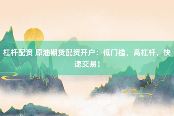杠杆配资 原油期货配资开户：低门槛，高杠杆，快速交易！