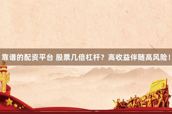 靠谱的配资平台 股票几倍杠杆？高收益伴随高风险！