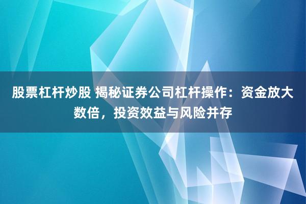 股票杠杆炒股 揭秘证券公司杠杆操作：资金放大数倍，投资效益与风险并存