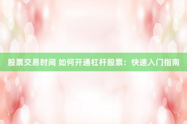 股票交易时间 如何开通杠杆股票：快速入门指南