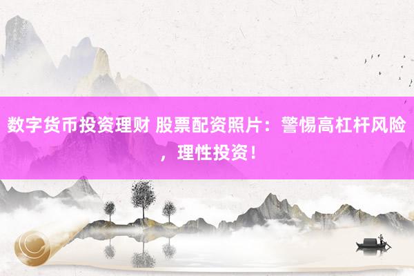 数字货币投资理财 股票配资照片：警惕高杠杆风险，理性投资！