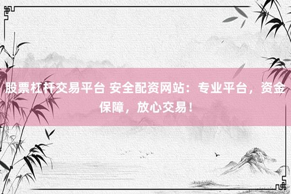 股票杠杆交易平台 安全配资网站：专业平台，资金保障，放心交易！
