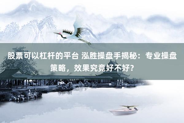股票可以杠杆的平台 泓胜操盘手揭秘：专业操盘策略，效果究竟好不好？