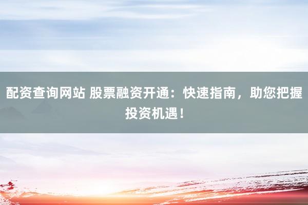 配资查询网站 股票融资开通：快速指南，助您把握投资机遇！
