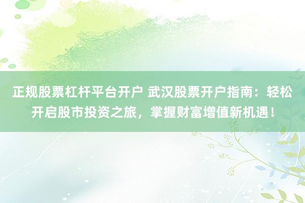 正规股票杠杆平台开户 武汉股票开户指南：轻松开启股市投资之旅，掌握财富增值新机遇！