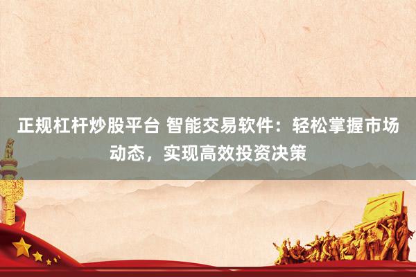 正规杠杆炒股平台 智能交易软件：轻松掌握市场动态，实现高效投资决策