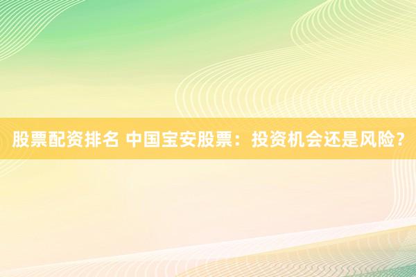 股票配资排名 中国宝安股票：投资机会还是风险？