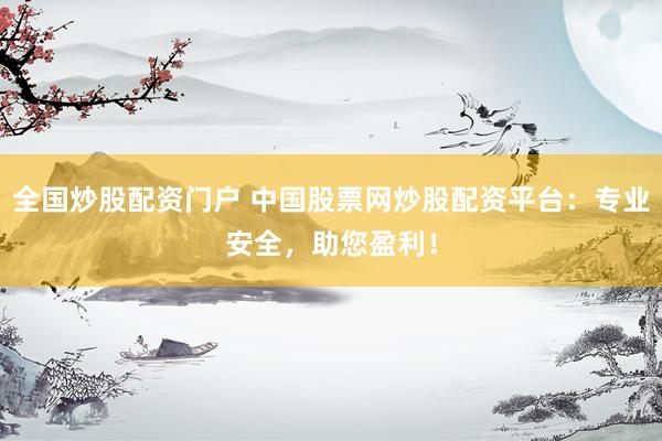 全国炒股配资门户 中国股票网炒股配资平台：专业安全，助您盈利！