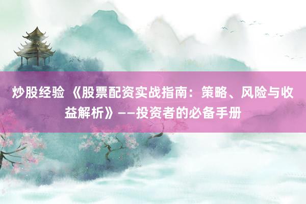 炒股经验 《股票配资实战指南：策略、风险与收益解析》——投资者的必备手册