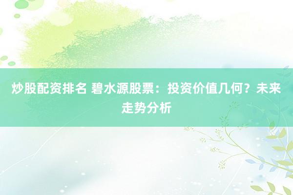 炒股配资排名 碧水源股票：投资价值几何？未来走势分析