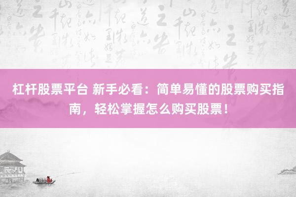 杠杆股票平台 新手必看：简单易懂的股票购买指南，轻松掌握怎么购买股票！