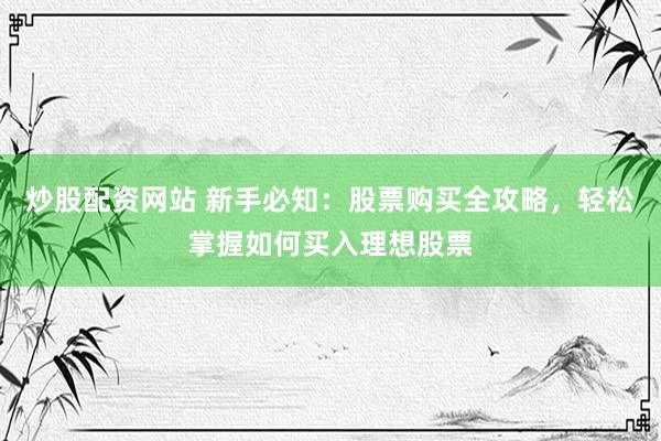 炒股配资网站 新手必知：股票购买全攻略，轻松掌握如何买入理想股票