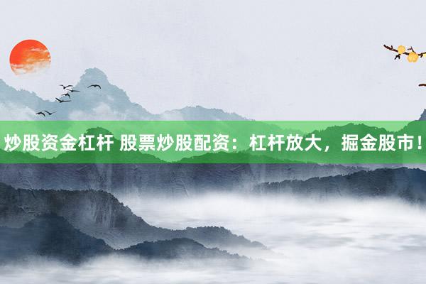 炒股资金杠杆 股票炒股配资：杠杆放大，掘金股市！