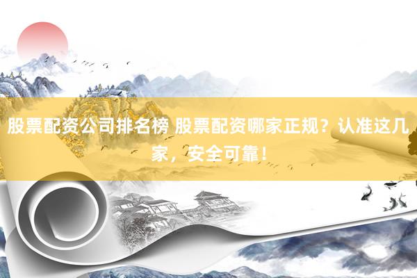 股票配资公司排名榜 股票配资哪家正规？认准这几家，安全可靠！