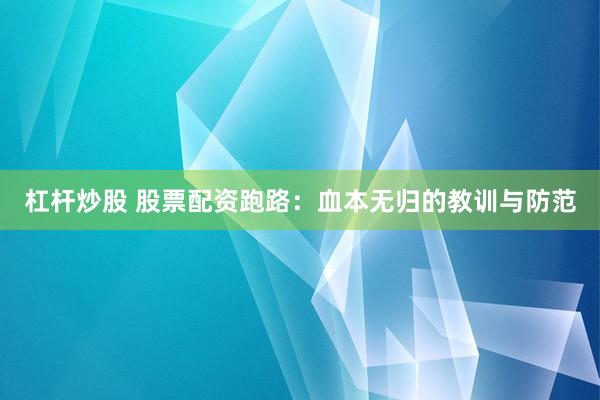 杠杆炒股 股票配资跑路：血本无归的教训与防范