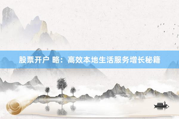 股票开户 略：高效本地生活服务增长秘籍