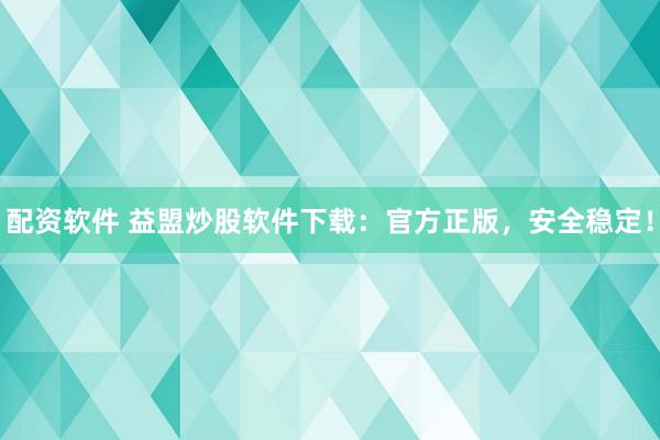 配资软件 益盟炒股软件下载：官方正版，安全稳定！