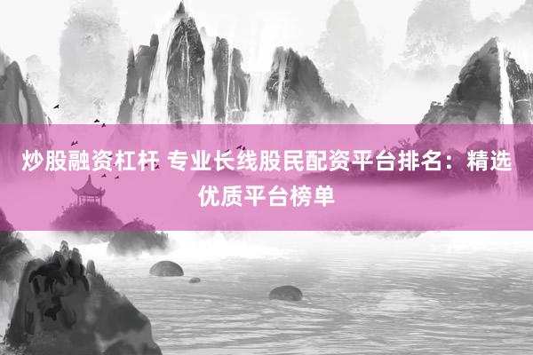 炒股融资杠杆 专业长线股民配资平台排名：精选优质平台榜单