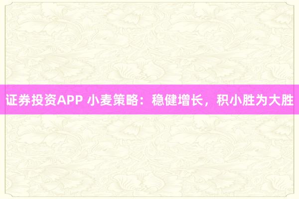 证券投资APP 小麦策略:稳健增长,积小胜为大胜