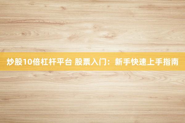 炒股10倍杠杆平台 股票入门:新手快速上手指南