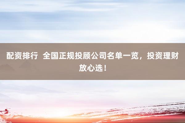 配资排行  全国正规投顾公司名单一览，投资理财放心选！