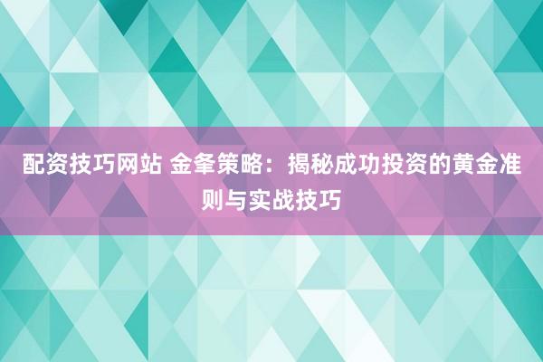 配资技巧网站 金夆策略:揭秘成功投资的黄金准则与实战技巧