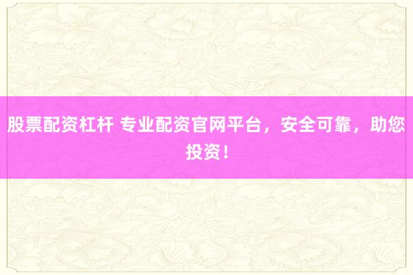 股票配资杠杆 专业配资官网平台,安全可靠,助您投资!