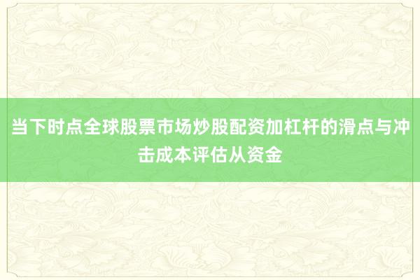 当下时点全球股票市场炒股配资加杠杆的滑点与冲击成本评估从资金