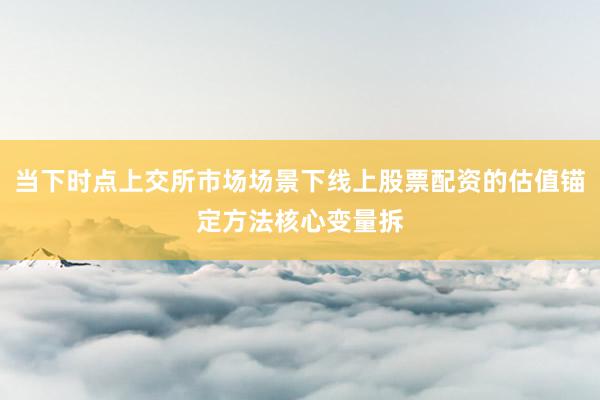 当下时点上交所市场场景下线上股票配资的估值锚定方法核心变量拆