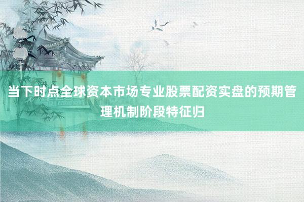 当下时点全球资本市场专业股票配资实盘的预期管理机制阶段特征归