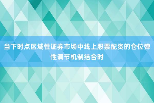 当下时点区域性证券市场中线上股票配资的仓位弹性调节机制结合时