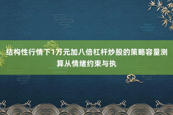 结构性行情下1万元加八倍杠杆炒股的策略容量测算从情绪约束与执
