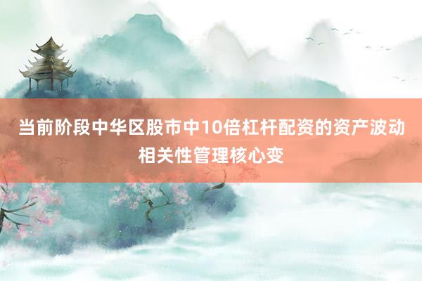 当前阶段中华区股市中10倍杠杆配资的资产波动相关性管理核心变