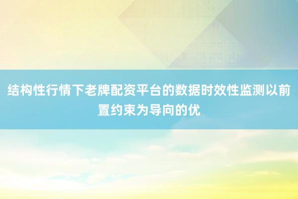 结构性行情下老牌配资平台的数据时效性监测以前置约束为导向的优