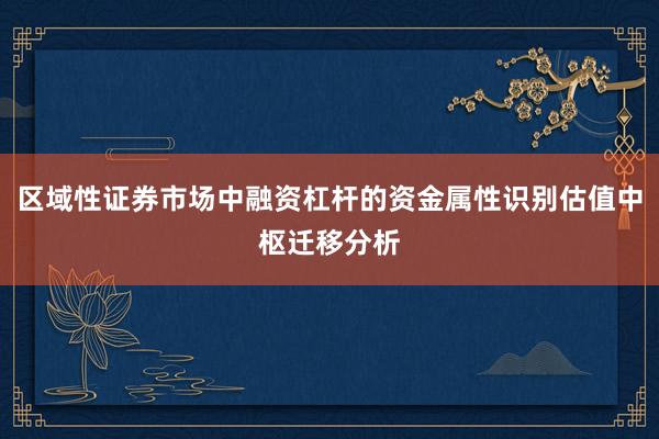 区域性证券市场中融资杠杆的资金属性识别估值中枢迁移分析
