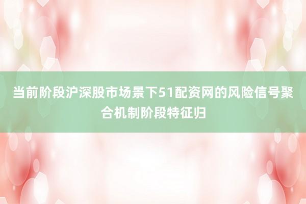 当前阶段沪深股市场景下51配资网的风险信号聚合机制阶段特征归