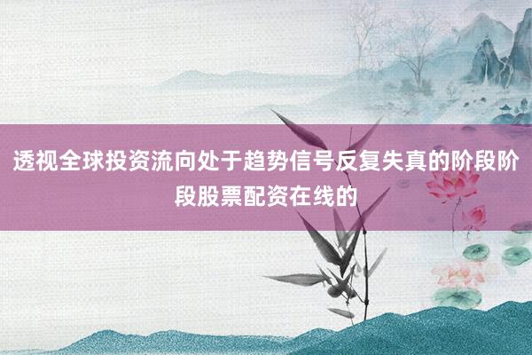 透视全球投资流向处于趋势信号反复失真的阶段阶段股票配资在线的